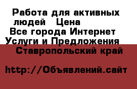 Работа для активных людей › Цена ­ 40 000 - Все города Интернет » Услуги и Предложения   . Ставропольский край